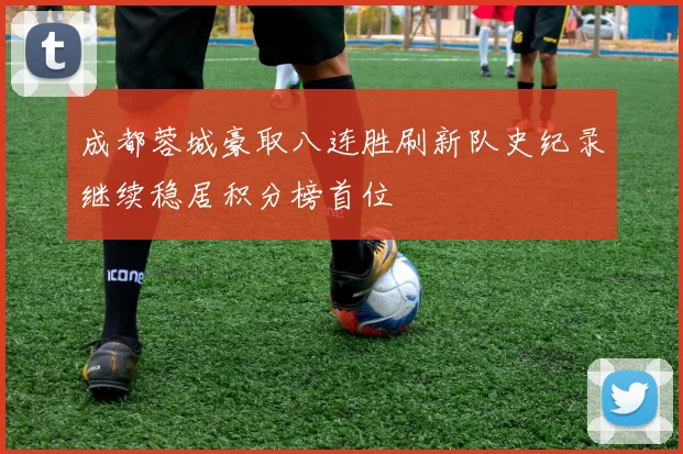 成都蓉城豪取八连胜刷新队史纪录继续稳居积分榜首位