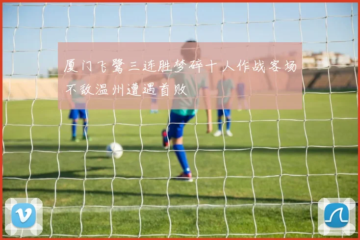 厦门飞鹭三连胜梦碎十人作战客场不敌温州遭遇首败