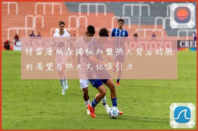 特雷唐纳森揭秘加盟热火背后的胜利渴望与热火文化吸引力