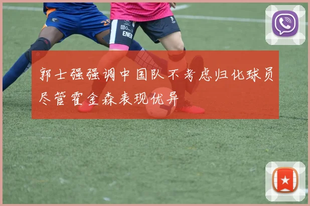 郭士强强调中国队不考虑归化球员尽管霍金森表现优异