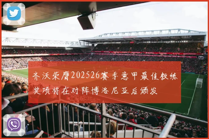 齐沃荣膺202526赛季意甲最佳教练奖项将在对阵博洛尼亚后颁发